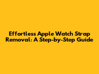 Effortless Apple Watch Strap Removal: A Step-by-Step Guide