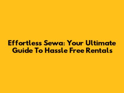 Effortless Sewa: Your Ultimate Guide To Hassle Free Rentals