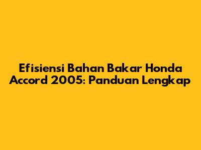 Efisiensi Bahan Bakar Honda Accord 2005: Panduan Lengkap