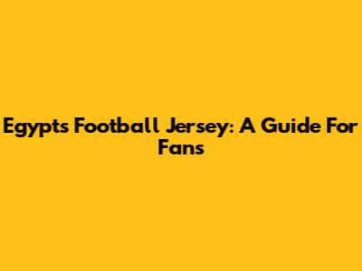 Egypt's Football Jersey: A Guide For Fans