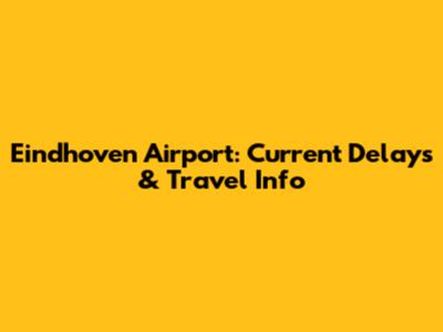 Eindhoven Airport: Current Delays & Travel Info