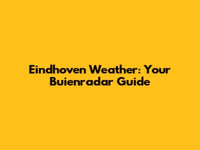 Eindhoven Weather: Your Buienradar Guide
