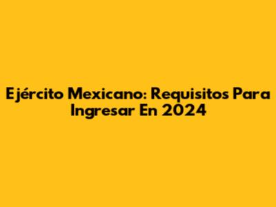 Ejército Mexicano: Requisitos Para Ingresar En 2024