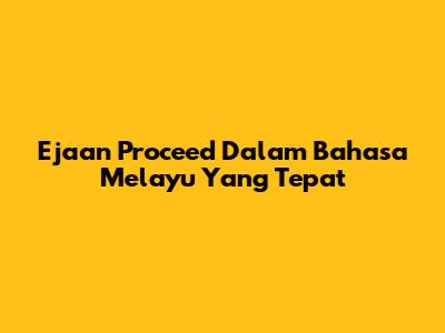 Ejaan Proceed Dalam Bahasa Melayu Yang Tepat