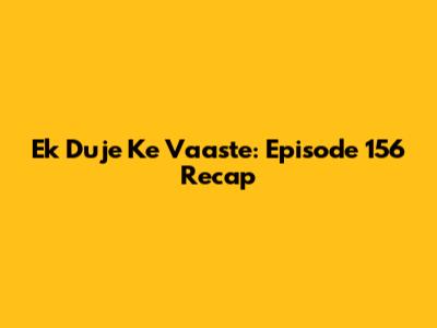 Ek Duje Ke Vaaste: Episode 156 Recap