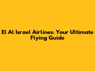 El Al Israel Airlines: Your Ultimate Flying Guide