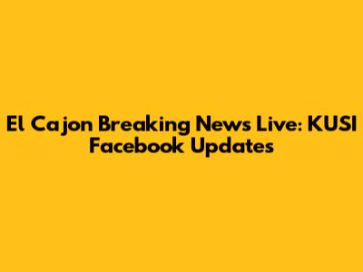 El Cajon Breaking News Live: KUSI Facebook Updates