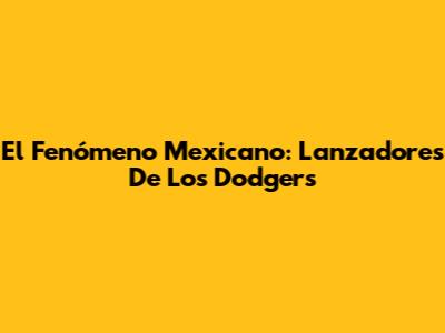 El Fenómeno Mexicano: Lanzadores De Los Dodgers