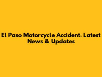 El Paso Motorcycle Accident: Latest News & Updates