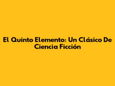 El Quinto Elemento: Un Clásico De Ciencia Ficción