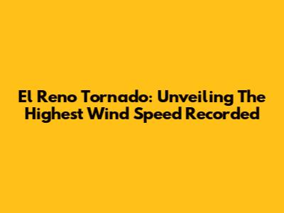 El Reno Tornado: Unveiling The Highest Wind Speed Recorded