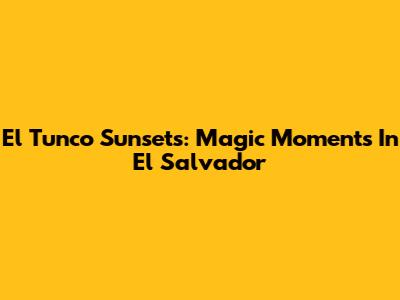 El Tunco Sunsets: Magic Moments In El Salvador