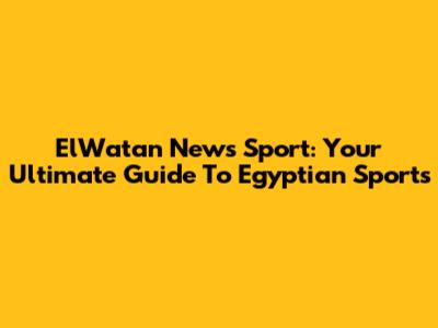 ElWatan News Sport: Your Ultimate Guide To Egyptian Sports