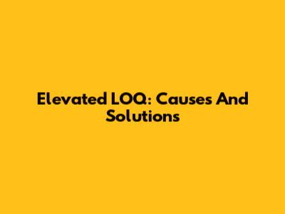 Elevated LOQ: Causes And Solutions