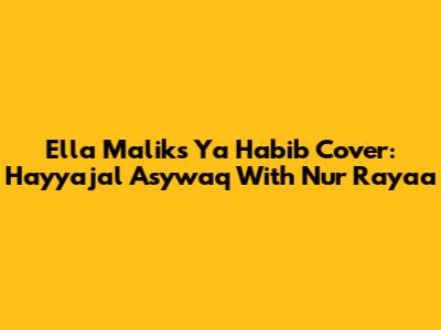 Ella Malik's 'Ya Habib' Cover: Hayyajal Asywaq With Nur Rayaa