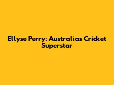 Ellyse Perry: Australia's Cricket Superstar