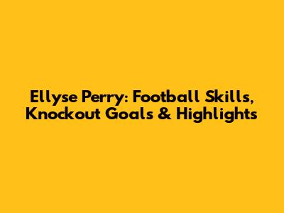 Ellyse Perry: Football Skills, Knockout Goals & Highlights