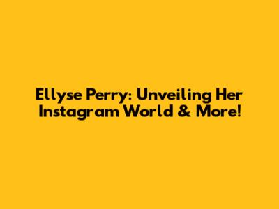 Ellyse Perry: Unveiling Her Instagram World & More!