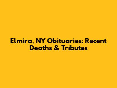 Elmira, NY Obituaries: Recent Deaths & Tributes