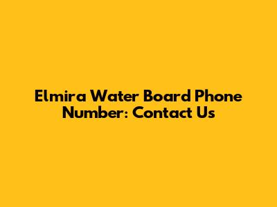 Elmira Water Board Phone Number: Contact Us