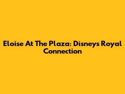 Eloise At The Plaza: Disney's Royal Connection