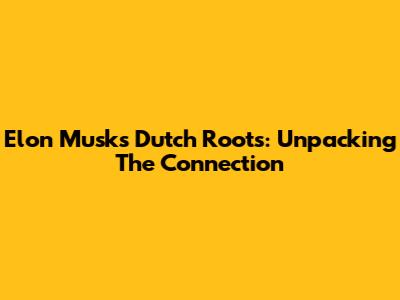 Elon Musk's Dutch Roots: Unpacking The Connection