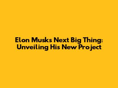Elon Musk's Next Big Thing: Unveiling His New Project