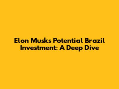Elon Musk's Potential Brazil Investment: A Deep Dive