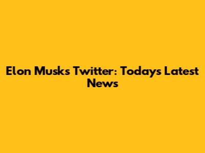 Elon Musk's Twitter: Today's Latest News
