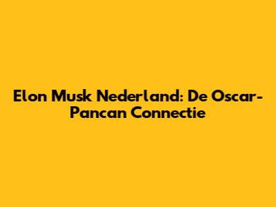 Elon Musk Nederland: De Oscar-Pancan Connectie