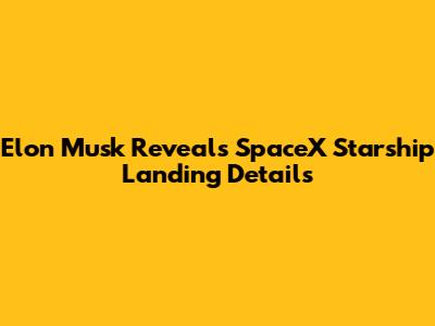 Elon Musk Reveals SpaceX Starship Landing Details