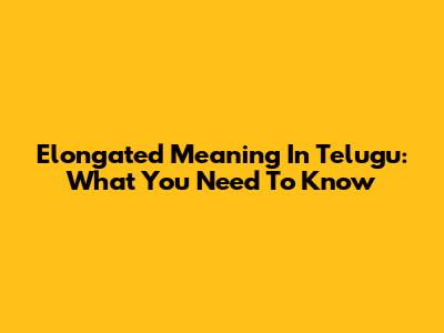 Elongated Meaning In Telugu: What You Need To Know