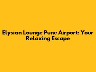 Elysian Lounge Pune Airport: Your Relaxing Escape