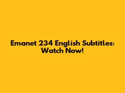 Emanet 234 English Subtitles: Watch Now!
