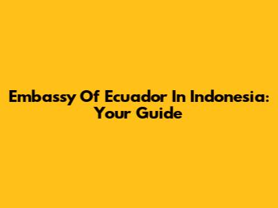 Embassy Of Ecuador In Indonesia: Your Guide