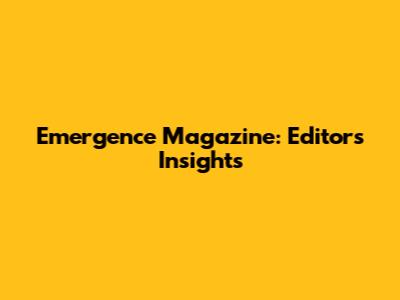 Emergence Magazine: Editor's Insights