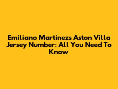 Emiliano Martinez's Aston Villa Jersey Number: All You Need To Know