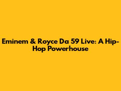 Eminem & Royce Da 5'9" Live: A Hip-Hop Powerhouse