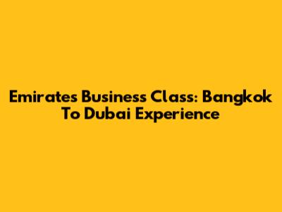Emirates Business Class: Bangkok To Dubai Experience