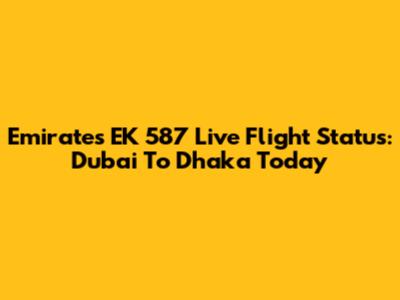 Emirates EK 587 Live Flight Status: Dubai To Dhaka Today