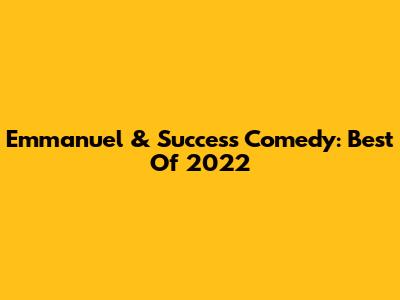 Emmanuel & Success Comedy: Best Of 2022