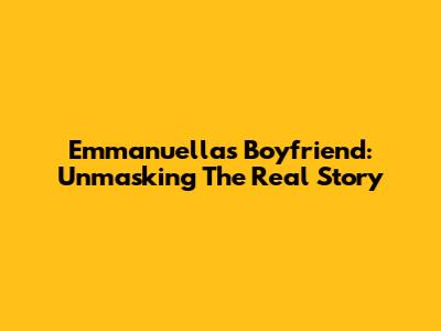 Emmanuella's Boyfriend: Unmasking The Real Story