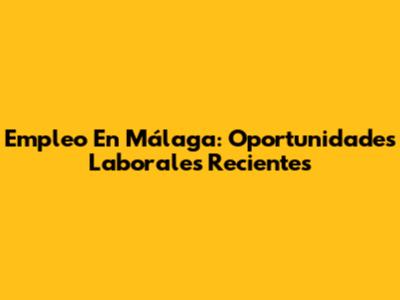 Empleo En Málaga: Oportunidades Laborales Recientes