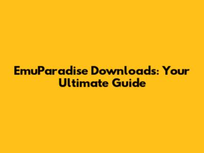 EmuParadise Downloads: Your Ultimate Guide