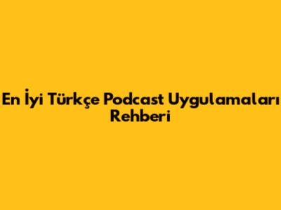 En İyi Türkçe Podcast Uygulamaları Rehberi