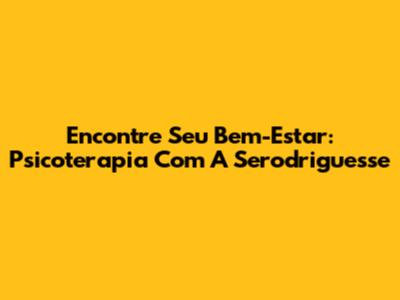 Encontre Seu Bem-Estar: Psicoterapia Com A Serodriguesse