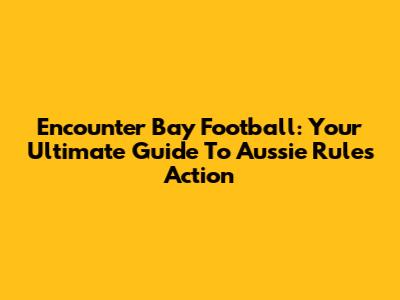 Encounter Bay Football: Your Ultimate Guide To Aussie Rules Action