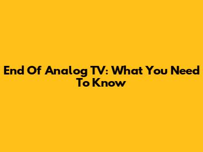 End Of Analog TV: What You Need To Know
