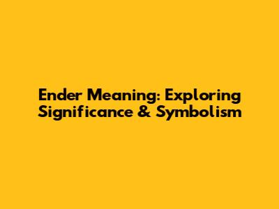 Ender Meaning: Exploring Significance & Symbolism