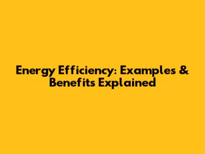 Energy Efficiency: Examples & Benefits Explained